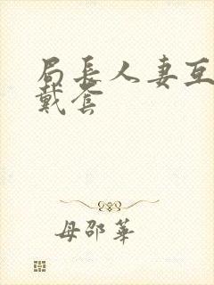 局长人妻互换不戴套