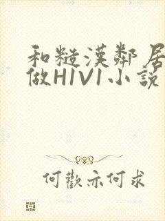 和糙汉邻居男友做H1V1小说