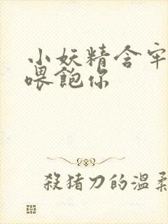 小妖精含牢了我喂饱你