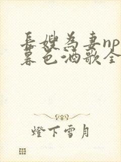 长嫂为妻npn暮色酒歌全文免费阅读笔趣阁