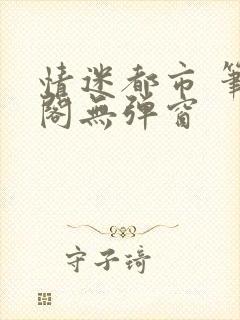 情迷都市 笔趣阁无弹窗