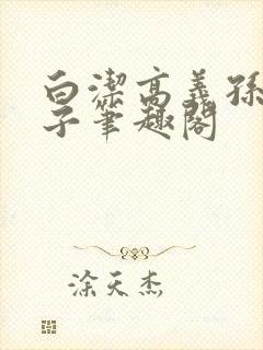 白洁高义孙倩东子笔趣阁