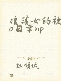 浪荡女的被cao日常np
