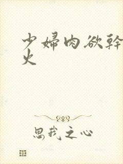 少妇肉欲干柴烈火