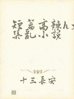 短篇高辣h文合集乱小说