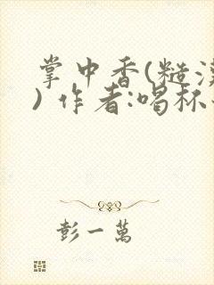 掌中香(糙汉 ) 作者:喝杯奶茶