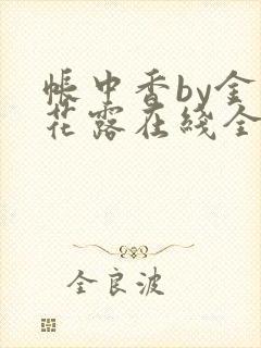 帐中香by金银花露在线全文免费阅读