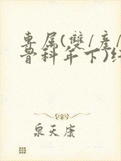 专属(双/产/骨科年下)纤仟