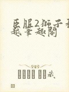 臣服2狮子和卓越笔趣阁