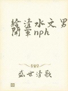 给清水文男主们开荤nph