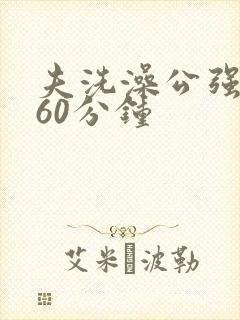 夫洗澡公强我了60分钟