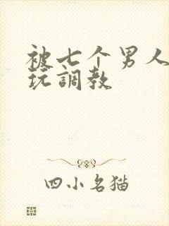 被七个男人绑着玩调教