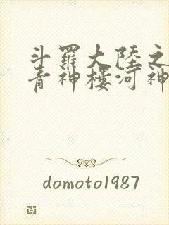 斗罗大陆之神界青神楼河神笔趣阁