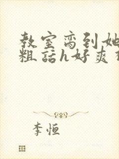 教室脔到她哭h粗话h好爽视频