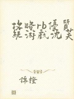 攻略rb优质系统游戏沈芙原文