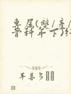 专属(双/产/骨科年下)纤仟