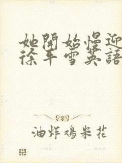 她开始慢迎迎合徐平雪英语