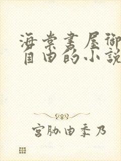 海棠书屋御宅屋自由的小说阅读网