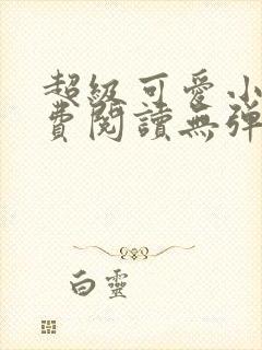 超级可爱小说免费阅读无弹窗笔趣