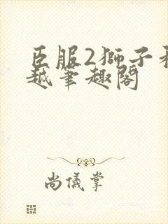 臣服2狮子和卓越笔趣阁