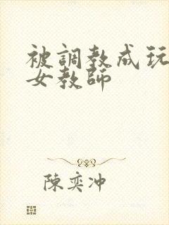 被调教成玩物的女教师