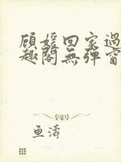 顾媛回家过年笔趣阁无弹窗