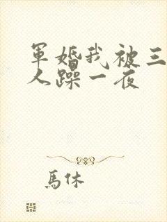 军婚我被三个男人躁一夜