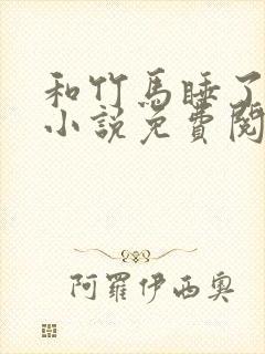 和竹马睡了以后小说免费阅读全文笔趣