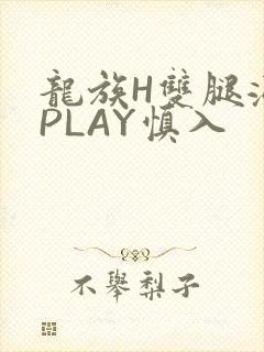 龙族H双腿涨灌PLAY慎入