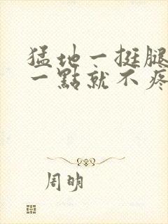 猛地一挺腿再开一点就不疼