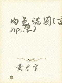 肉色满园(高h,np,限)