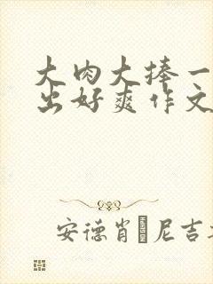 大肉大捧一进一出好爽作文