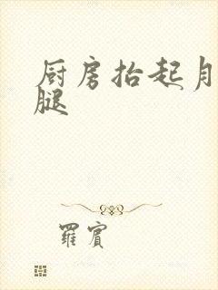 厨房抬起月月的腿
