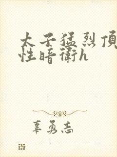 太子猛烈顶弄双性暗卫h