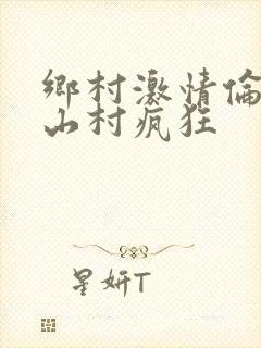 乡村激情伦小说山村疯狂