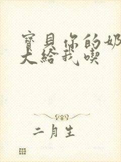 宝贝你的奶可真大给我吃