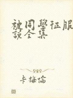 被同学征服的小说全集