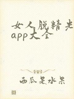 女人脱精光直播app大全