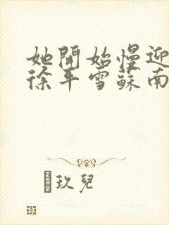 她开始慢迎迎合徐平雪苏南风