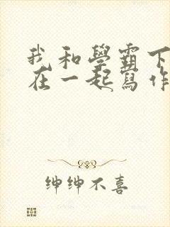 我和学霸下面连在一起写作业小说