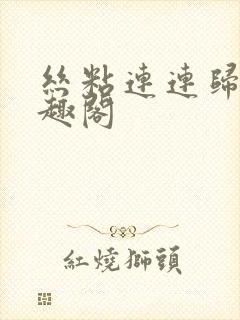 丝粘连连归寻笔趣阁