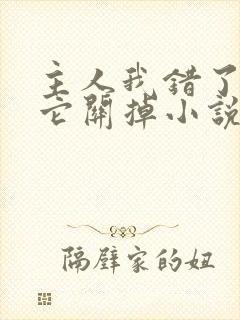 主人我错了请把它关掉小说