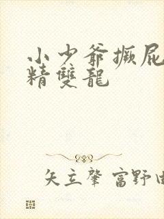 小少爷撅屁股授精双龙