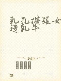 乳孔扩张女体改造乳牛