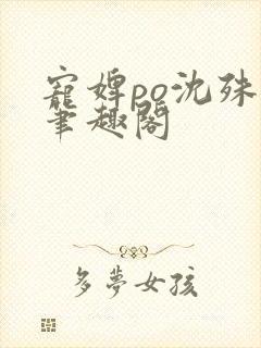 宠婢po沈殊辞笔趣阁