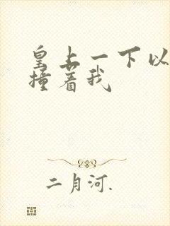 皇上一下以下的撞着我