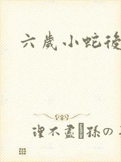 六岁小蛇后