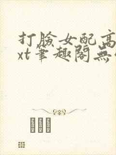 打脸女配高攀txt笔趣阁无弹窗