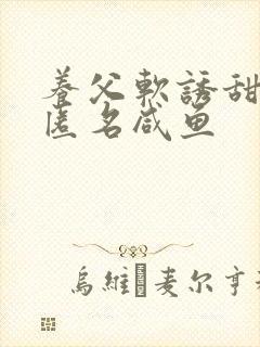 养父软诱甜BY匿名咸鱼