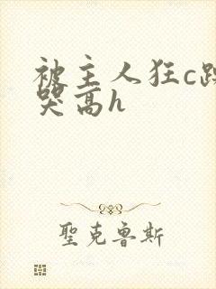 被主人狂c躁到哭高h